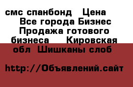 смс спанбонд › Цена ­ 100 - Все города Бизнес » Продажа готового бизнеса   . Кировская обл.,Шишканы слоб.